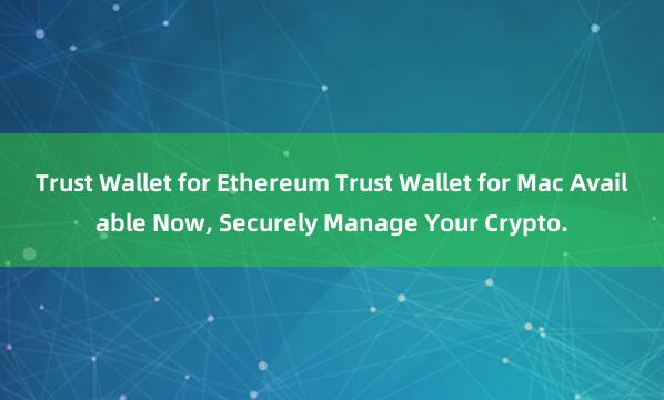 Trust Wallet for Ethereum Trust Wallet for Mac Available Now, Securely Manage Your Crypto.