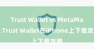 Trust Wallet vs MetaMask Trust Wallet在iPhone上下载攻略