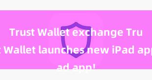 Trust Wallet exchange Trust Wallet launches new iPad app!