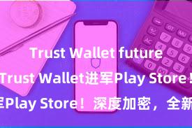 Trust Wallet future updates Trust Wallet进军Play Store！深度加密，全新体验。